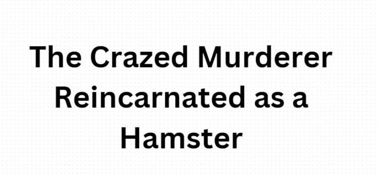 The Crazed Murderer Reincarnated as a Hamster